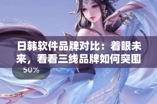 日韓軟件品牌對比：著眼未來，看看三線品牌如何突圍