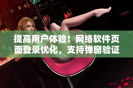 提高用戶體驗(yàn)！網(wǎng)絡(luò)軟件頁(yè)面登錄優(yōu)化，支持彈窗驗(yàn)證登錄方法
