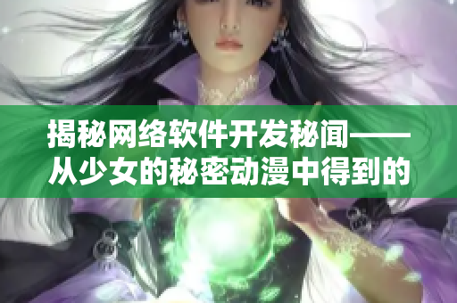 揭秘網(wǎng)絡(luò)軟件開發(fā)秘聞——從少女的秘密動(dòng)漫中得到的啟發(fā)