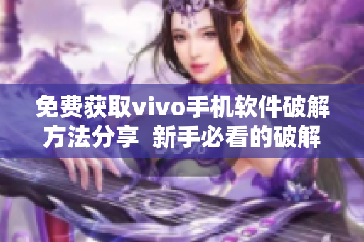 免費(fèi)獲取vivo手機(jī)軟件破解方法分享  新手必看的破解指南