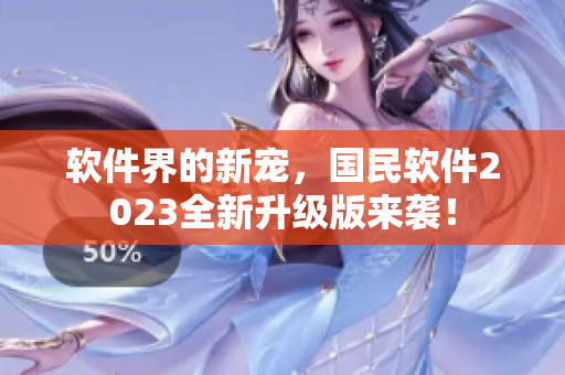 軟件界的新寵，國(guó)民軟件2023全新升級(jí)版來(lái)襲！