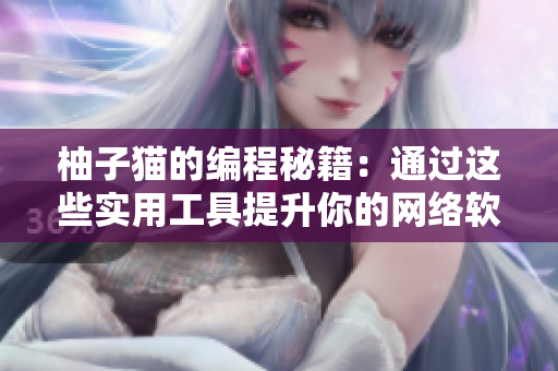 柚子貓的編程秘籍：通過這些實用工具提升你的網(wǎng)絡(luò)軟件編寫能力！