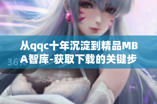 從qqc十年沉淀到精品MBA智庫-獲取下載的關(guān)鍵步驟