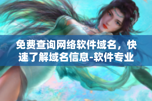 免費查詢網(wǎng)絡軟件域名，快速了解域名信息-軟件專業(yè)版
