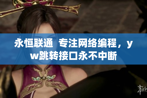 永恒聯(lián)通  專注網(wǎng)絡編程，yw跳轉(zhuǎn)接口永不中斷