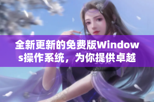 全新更新的免費(fèi)版Windows操作系統(tǒng)，為你提供卓越的軟件體驗(yàn)！