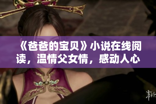 《爸爸的寶貝》小說在線閱讀，溫情父女情，感動人心