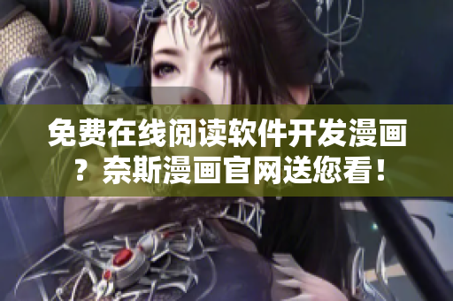 免費(fèi)在線(xiàn)閱讀軟件開(kāi)發(fā)漫畫(huà)？奈斯漫畫(huà)官網(wǎng)送您看！