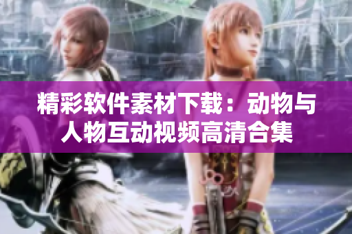精彩軟件素材下載：動(dòng)物與人物互動(dòng)視頻高清合集