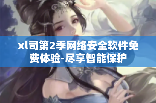 xl司第2季網(wǎng)絡(luò)安全軟件免費體驗-盡享智能保護