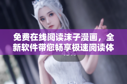 免費在線閱讀沫子漫畫，全新軟件帶您暢享極速閱讀體驗！
