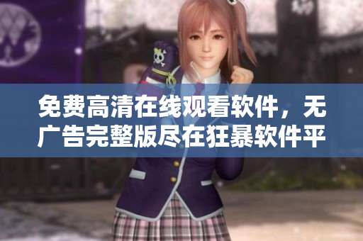 免費(fèi)高清在線觀看軟件，無廣告完整版盡在狂暴軟件平臺(tái)