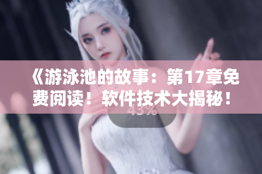 《游泳池的故事：第17章免費(fèi)閱讀！軟件技術(shù)大揭秘！》