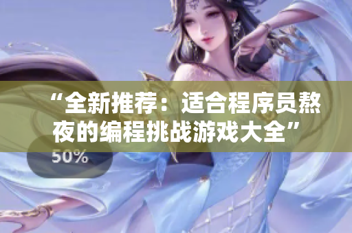 “全新推薦：適合程序員熬夜的編程挑戰(zhàn)游戲大全”