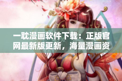 一耽漫畫軟件下載：正版官網(wǎng)最新版更新，海量漫畫資源盡情暢享