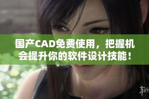 國(guó)產(chǎn)CAD免費(fèi)使用，把握機(jī)會(huì)提升你的軟件設(shè)計(jì)技能！