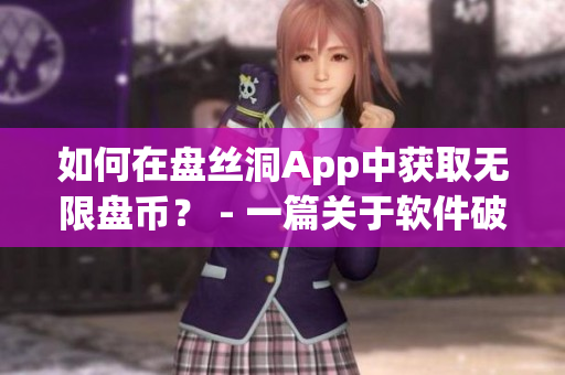如何在盤絲洞App中獲取無限盤幣？ - 一篇關(guān)于軟件破解的相關(guān)文章