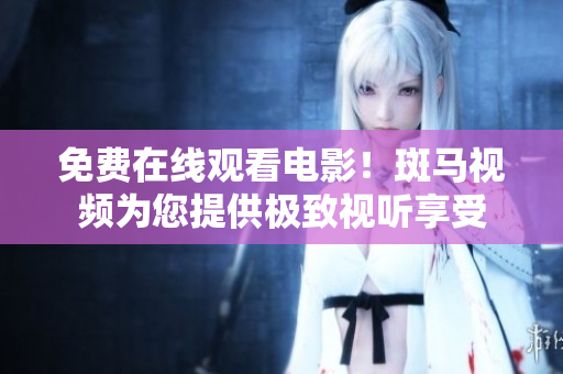 免費(fèi)在線觀看電影！斑馬視頻為您提供極致視聽享受