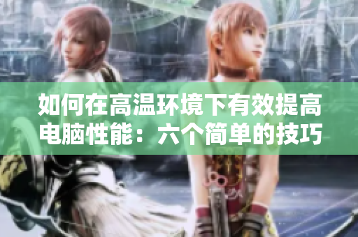 如何在高溫環(huán)境下有效提高電腦性能：六個簡單的技巧