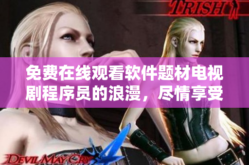 免費(fèi)在線觀看軟件題材電視劇程序員的浪漫，盡情享受代碼與愛(ài)情的碰撞！