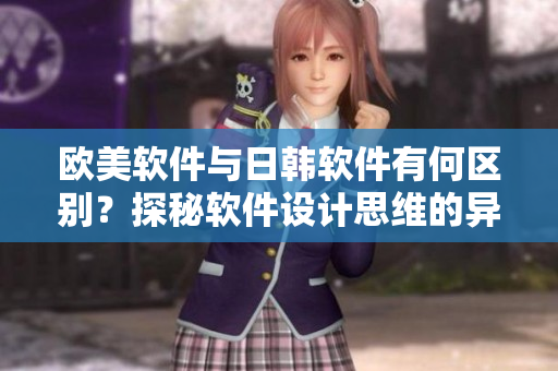 歐美軟件與日韓軟件有何區(qū)別？探秘軟件設(shè)計思維的異同
