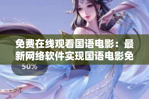 免費在線觀看國語電影：最新網(wǎng)絡(luò)軟件實現(xiàn)國語電影免費播放