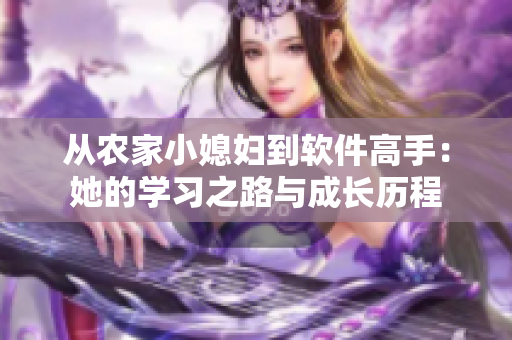 從農(nóng)家小媳婦到軟件高手：她的學(xué)習(xí)之路與成長(zhǎng)歷程