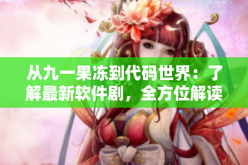從九一果凍到代碼世界：了解最新軟件劇，全方位解讀網(wǎng)絡(luò)軟件開發(fā)。