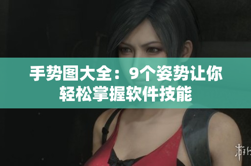 手勢圖大全：9個姿勢讓你輕松掌握軟件技能