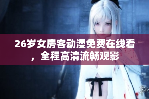 26歲女房客動(dòng)漫免費(fèi)在線看，全程高清流暢觀影