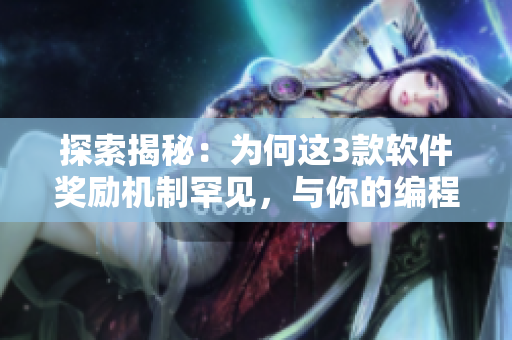 探索揭秘：為何這3款軟件獎(jiǎng)勵(lì)機(jī)制罕見(jiàn)，與你的編程技能息息相關(guān)？