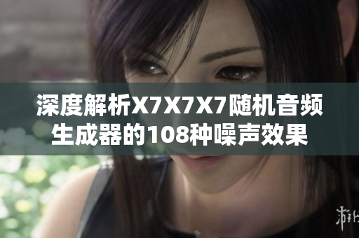 深度解析X7X7X7隨機音頻生成器的108種噪聲效果