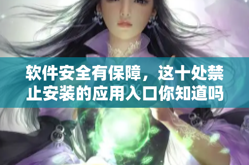 軟件安全有保障，這十處禁止安裝的應(yīng)用入口你知道嗎？