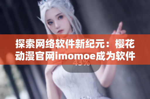 探索網(wǎng)絡(luò)軟件新紀(jì)元：櫻花動(dòng)漫官網(wǎng)imomoe成為軟件界暗牧網(wǎng)