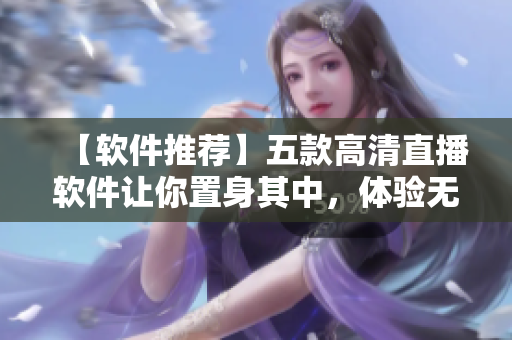 【軟件推薦】五款高清直播軟件讓你置身其中，體驗(yàn)無(wú)比刺激的直播新視界