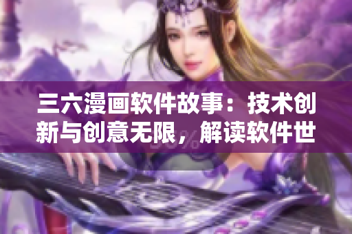三六漫畫軟件故事：技術(shù)創(chuàng)新與創(chuàng)意無限，解讀軟件世界的奇妙之旅