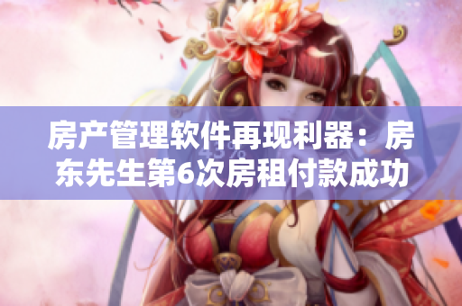 房產(chǎn)管理軟件再現(xiàn)利器：房東先生第6次房租付款成功