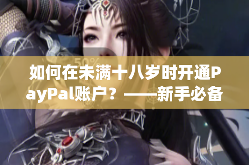 如何在未滿十八歲時開通PayPal賬戶？——新手必備指南