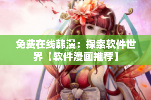 免費(fèi)在線韓漫：探索軟件世界【軟件漫畫(huà)推薦】