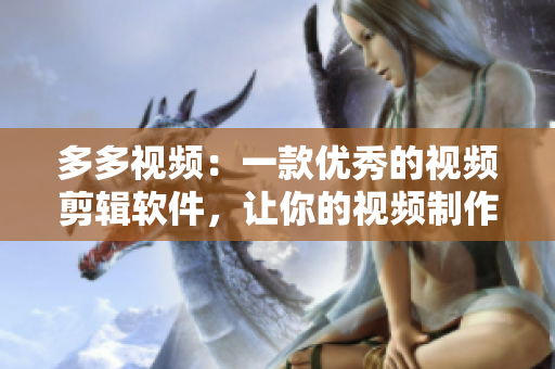 多多視頻：一款優(yōu)秀的視頻剪輯軟件，讓你的視頻制作更加簡(jiǎn)便