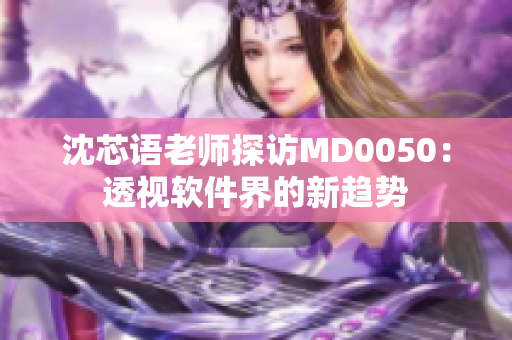沈芯語老師探訪MD0050：透視軟件界的新趨勢(shì)