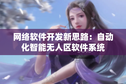 網(wǎng)絡軟件開發(fā)新思路：自動化智能無人區(qū)軟件系統(tǒng)