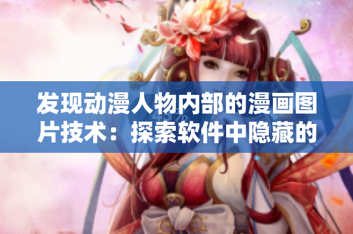 發(fā)現(xiàn)動(dòng)漫人物內(nèi)部的漫畫圖片技術(shù)：探索軟件中隱藏的繪圖細(xì)節(jié)
