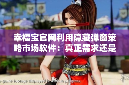 幸福寶官網(wǎng)利用隱藏彈窗策略市場軟件：真正需求還是炒作？