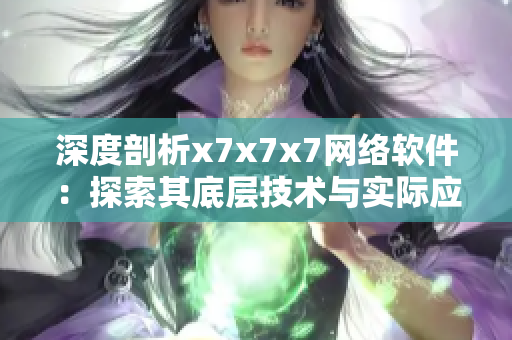 深度剖析x7x7x7網(wǎng)絡軟件：探索其底層技術與實際應用