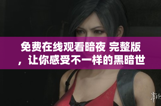 免費在線觀看暗夜 完整版，讓你感受不一樣的黑暗世界