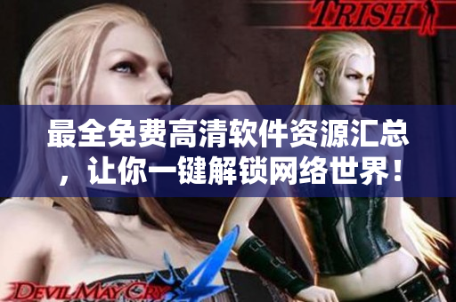 最全免費(fèi)高清軟件資源匯總，讓你一鍵解鎖網(wǎng)絡(luò)世界！