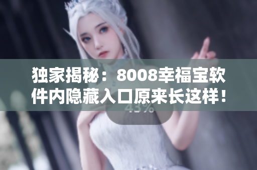 獨(dú)家揭秘：8008幸福寶軟件內(nèi)隱藏入口原來長這樣！