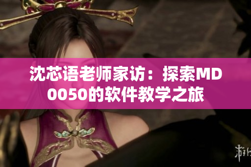 沈芯語老師家訪：探索MD0050的軟件教學之旅