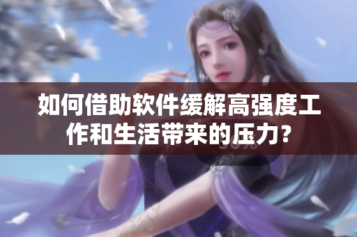 如何借助軟件緩解高強(qiáng)度工作和生活帶來的壓力？